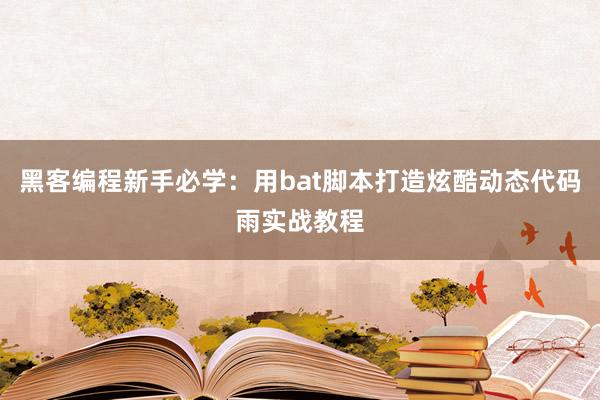 黑客编程新手必学：用bat脚本打造炫酷动态代码雨实战教程