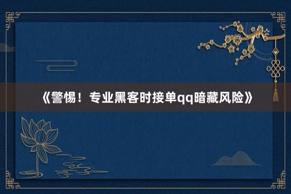 《警惕！专业黑客时接单qq暗藏风险》